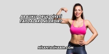 Aralıklı Oruç Diyeti Faydaları Nelerdir?