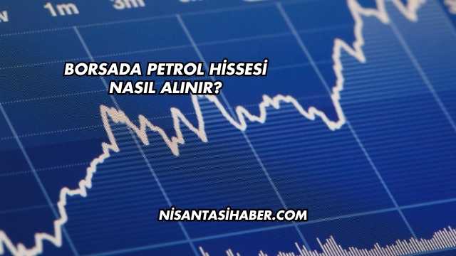 Borsada Petrol Hissesi Nasıl Alınır?