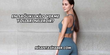 En Sağlıklı Kilo Verme Yolları Nelerdir?
