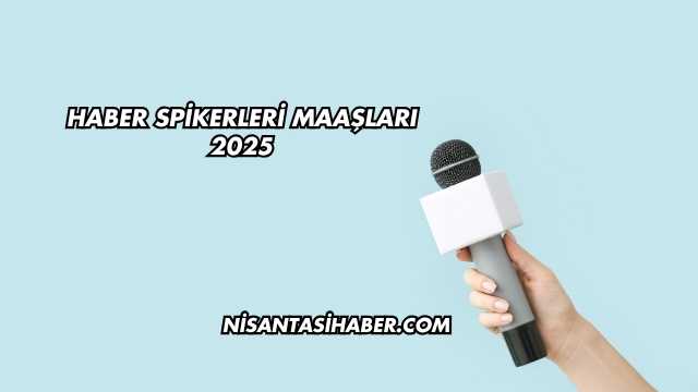 Haber Spikerleri Maaşları 2025