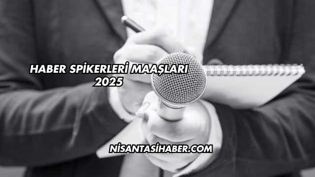 Haber Spikerleri Maaşları 2025