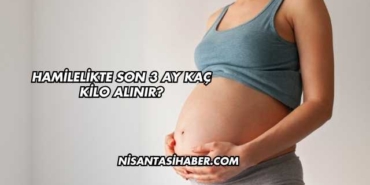Hamilelikte Son 3 Ay Kaç Kilo Alınır?