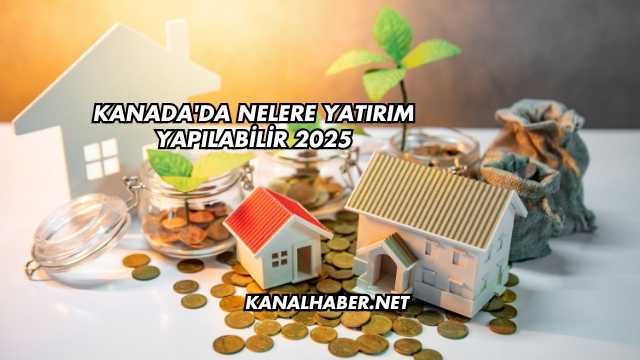 Kanada'da Nelere Yatırım Yapılabilir 2025