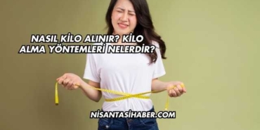 Nasıl Kilo Alınır? Kilo Alma Yöntemleri Nelerdir?