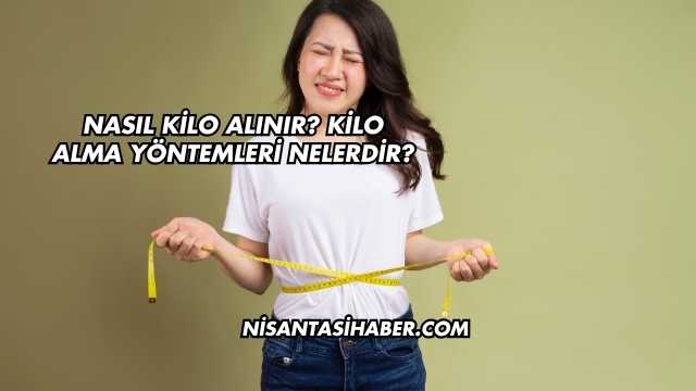 Nasıl Kilo Alınır? Kilo Alma Yöntemleri Nelerdir?