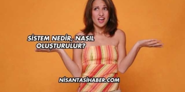 Sistem Nedir, Nasıl Oluşturulur?