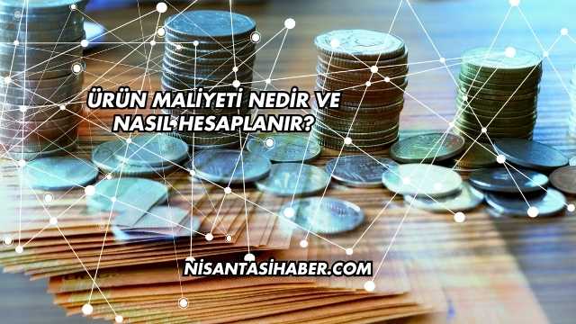 Ürün Maliyeti Nedir ve Nasıl Hesaplanır?