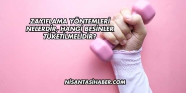 Zayıflama Yöntemleri Nelerdir, Hangi Besinler Tüketilmelidir?