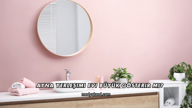 Ayna Yerleşimi Evi Büyük Gösterir mi?