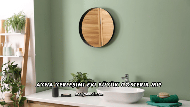 Ayna Yerleşimi Evi Büyük Gösterir mi?