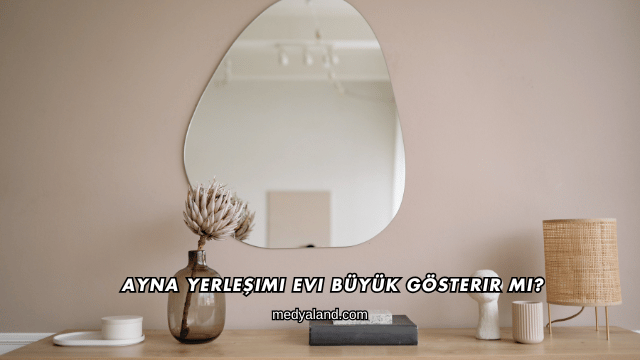 Ayna Yerleşimi Evi Büyük Gösterir mi?