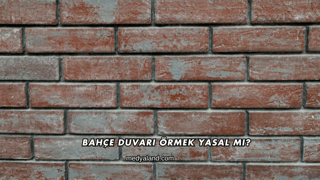 Bahçe Duvarı Örmek Yasal mı?