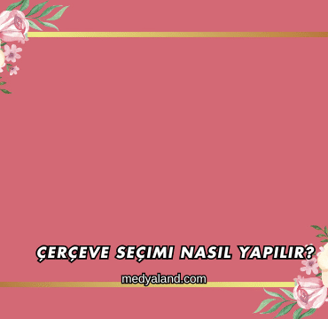 Çerçeve Seçimi Nasıl Yapılır?