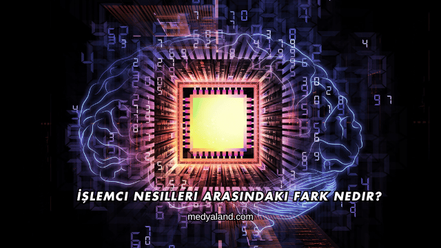 İşlemci Nesilleri Arasındaki Fark Nedir?