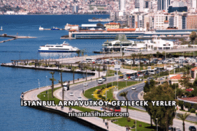 İstanbul Arnavutköy Gezilecek Yerler