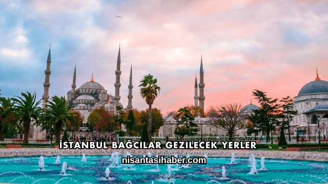 İstanbul Bağcılar Gezilecek Yerler
