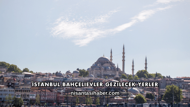 İstanbul Bahçelievler Gezilecek Yerler