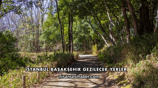 İstanbul Başakşehir Gezilecek Yerler