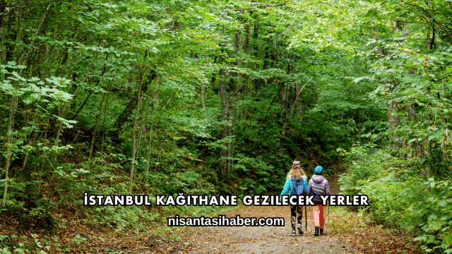 İstanbul Kağıthane Gezilecek Yerler
