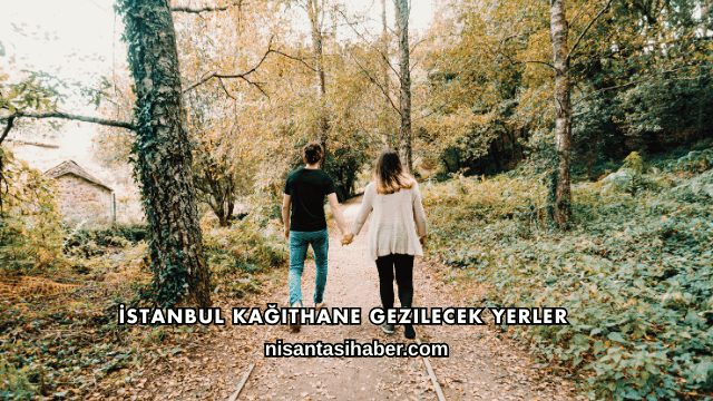 İstanbul Kağıthane Gezilecek Yerler