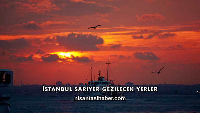 İstanbul Sarıyer Gezilecek Yerler
