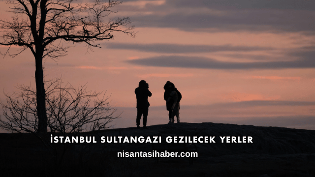 İstanbul Sultangazi Gezilecek Yerler