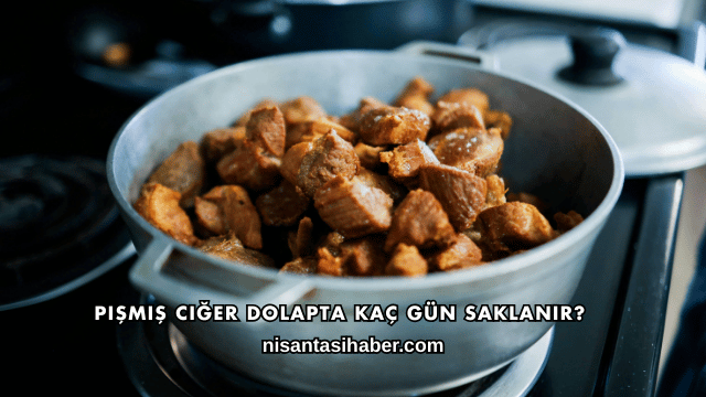 Pişmiş Ciğer Dolapta Kaç Gün Saklanır?