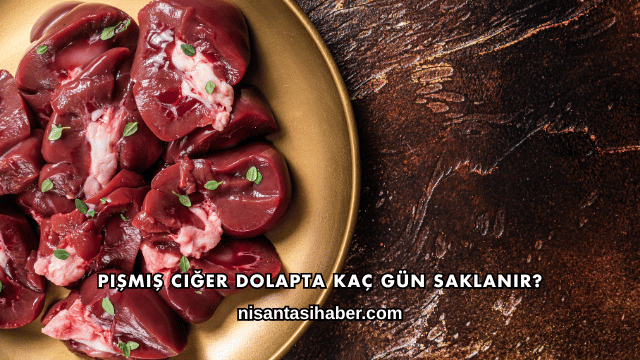 Pişmiş Ciğer Dolapta Kaç Gün Saklanır?