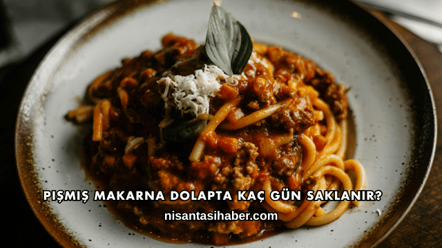 Pişmiş Makarna Dolapta Kaç Gün Saklanır?