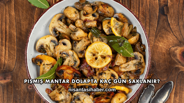 Pişmiş Mantar Dolapta Kaç Gün Saklanır?