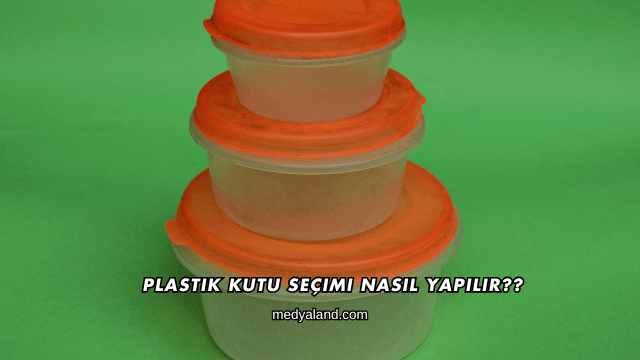 Plastik Kutu Seçimi Nasıl Yapılır?