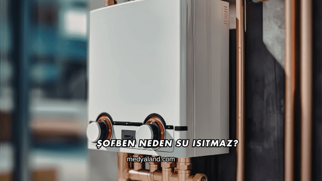 Şofben Neden Su Isıtmaz?