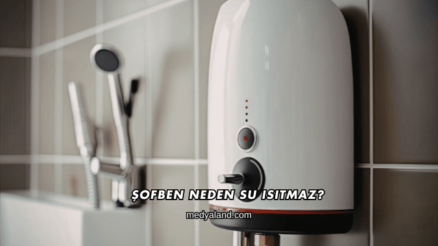 Şofben Neden Su Isıtmaz?